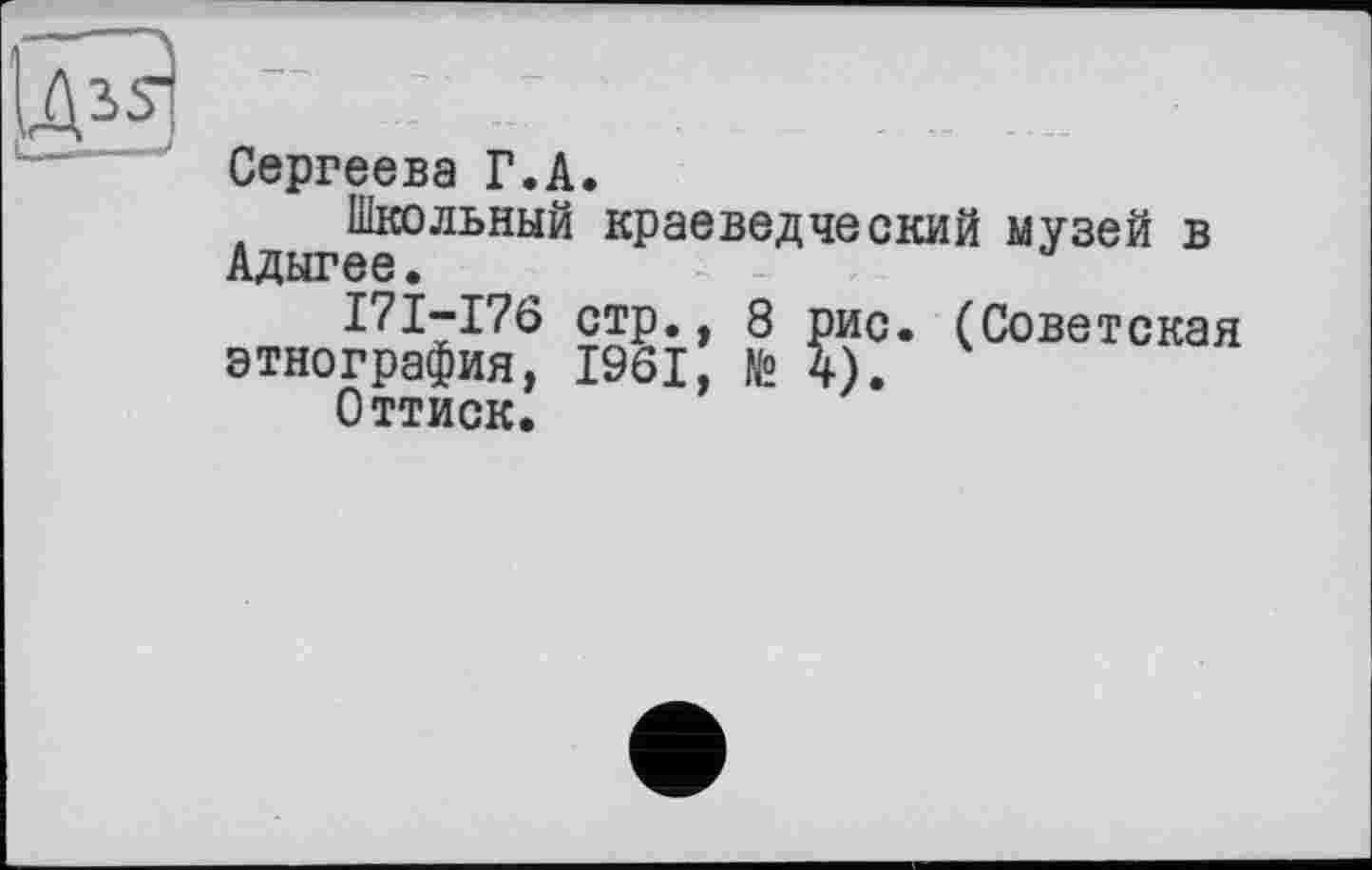 ﻿Сергеева Г.А.
Школьный краеведческий музей в Адыгее.
I7I-I76 стр., 8 рис. (Советская этнография, 1961, й 4).
Оттиск.